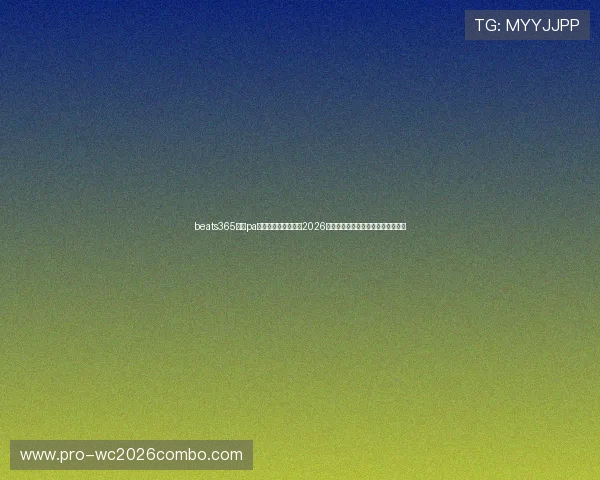 beats365官方pa视讯平台深度报道:2026世界杯赛场精彩瞬间与球队表现分析 beats365官方pa视讯平台深度报道:2026世界杯赛场精彩瞬间与球队表现分析